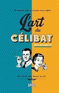 Maia Mazaurette - L'art du célibat