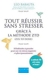 Leo Babauta - Tout réussir sans stresser grâce à la méthode ZTD