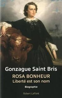 Gonzague Saint Bris - Rosa Bonheur : Liberté est son nom