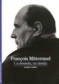 Hubert Vedrine - François Mitterrand : Un dessein, un destin