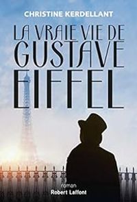 Christine Kerdellant - La vraie vie de Gustave Eiffel