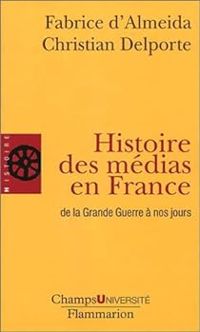 Fabrice D Almeida - Christian Delporte - Histoire des médias en France de la Grande Guerre à nos jours