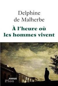 Delphine De Malherbe - A l'heure où les hommes vivent