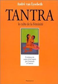 Couverture du livre Le tantra, le culte de la féminité - Andre Van Lysebeth