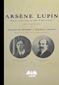 Couverture du livre Arséne Lupin - Pièce de théâtre en 4 actes - Maurice Leblanc - Francis De Croisset