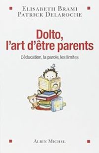 Elisabeth Brami - Patrick Delaroche - Dolto, l'art d'être parents 