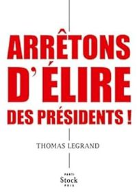 Thomas Legrand - Arrêtons d'élire des présidents !