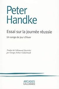 Peter Handke - Essai sur la journée réussie. Un songe de jour d'hiver