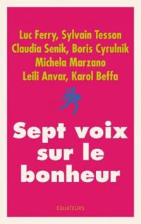 Boris Cyrulnik - Luc Ferry - Claudia Senik - Karol Beffa - Leili Anvar - Michela Marzano - Sylvain Tesson - Sept voix sur le bonheur