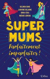 Couverture du livre Super Mums - Parfaitement Imparfaites ! - Ludivine Delaune - Delinda Dane - Noemie Lorena - Sonia Eska