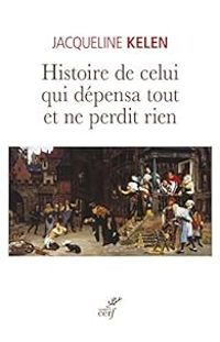 Jacqueline Kelen - Histoire de celui qui dépensa tout et ne perdit rien