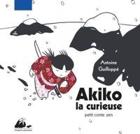 Antoine Guilloppé - Akiko la curieuse : Petit conte zen