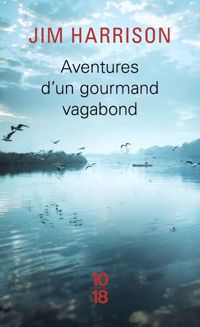 Jim Harrison - Aventures d'un gourmand vagabond