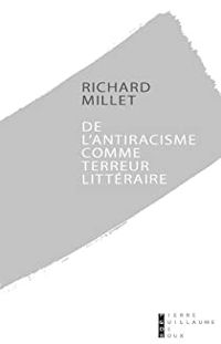 Richard Millet - De l'antiracisme comme terreur littéraire