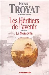 Henri Troyat - Les Héritiers de l'avenir (précédé de) Le Moscovite