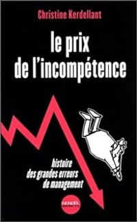 Christine Kerdellant - Le prix de l'incompétence. Histoire des grandes erreurs de management