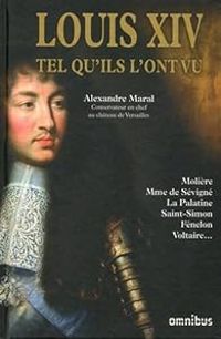 Alexandre Maral - Louis XIV tel qu'ils l'ont vu