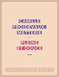 Couverture du livre Pleine et douce - Camille Froidevaux Metterie