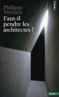 Philippe Tretiack - Faut-il pendre les architectes ?