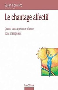 Susan Forward - Le chantage affectif. Quand ceux que nous aimons nous manipulent