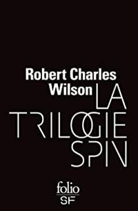 Robert Charles Wilson - La Trilogie Spin : Spin - Axis - Vortex