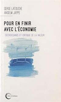 Serge Latouche - Anselm Jappe - Pour en finir avec l'économie