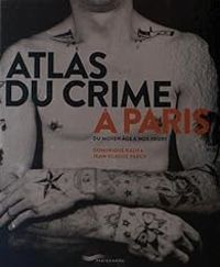 Dominique Kalifa - Jean Claude Farcy - Atlas du crime à Paris