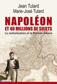 Couverture du livre Napoléon et 40 millions de sujets. La centralisation et le Premier Empire - Jean Tulard - Marie Jose Tulard