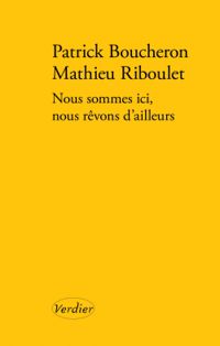 Patrick Boucheron - Mathieu Riboulet - Nous sommes ici, nous rêvons d'ailleurs