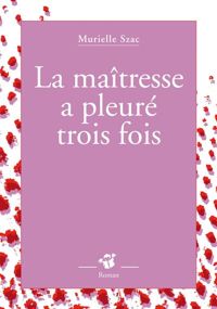 Couverture du livre La maîtresse a pleuré trois fois - Murielle Szac