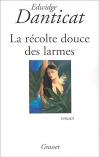 Edwige Danticat - La récolte douce des larmes