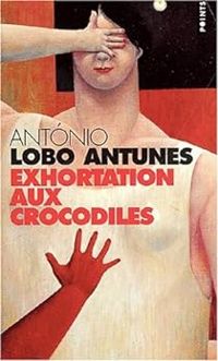 Antonio Lobo Antunes - Exhortation aux crocodiles