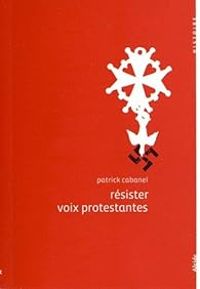 Patrick Cabanel - Résister, voix protestantes