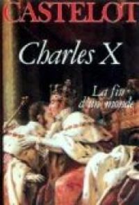 Andre Castelot - Charles X : La fin d'un monde