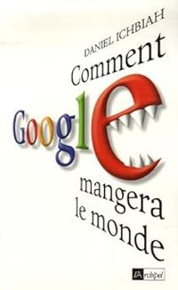 Daniel Ichbiah - Comment Google mangera le monde