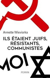 Annette Wieviorka - Ils étaient juifs, résistants, communistes