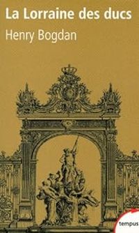 Couverture du livre La Lorraine des ducs. Sept siècles d'histoire - Henry Bogdan