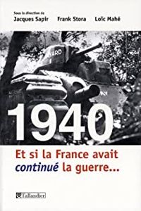 Jacques Sapir - Loic Mahe - Frank Stora - 1940 : Et si la France avait continué la guerre...