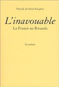 Patrick De Saint Exupery - L'Inavouable : La France au Rwanda