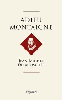 Jean Michel Delacomptee - Adieu Montaigne