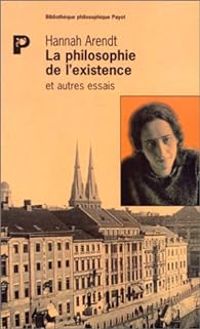 Hannah Arendt - Jerome Kohn - La Philosophie de l'existence et autres essais