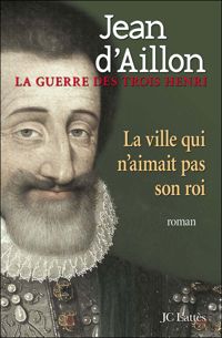 Jean D' Aillon - La ville qui n'aimait pas son roi