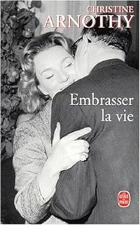 Christine Arnothy - Embrasser la vie