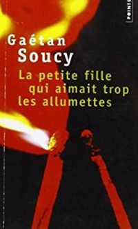 Gaetan Soucy - La Petite fille qui aimait trop les allumettes