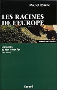 Couverture du livre Les racines de l'Europe. Les sociétés du Haut Moyen Age (568 - Michel Rouche