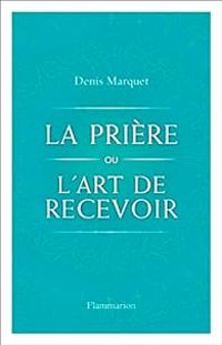 Denis Marquet - La Prière ou l'Art de recevoir