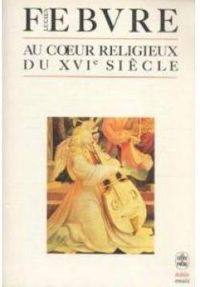 Lucien Febvre - Au coeur religieux du xvie siecle