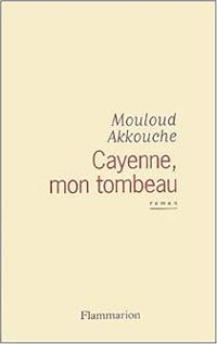 Mouloud Akkouche - Cayenne, mon tombeau