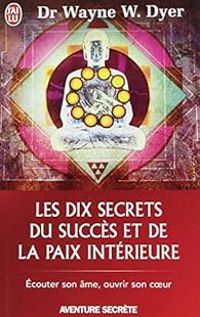 Wayne W Dyer - Les dix secrets du succès et de la paix intérieure