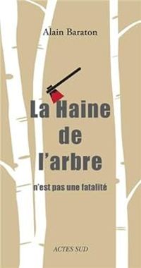 Alain Baraton - La Haine de l'arbre n'est pas une fatalité